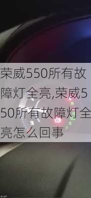 荣威550所有故障灯全亮,荣威550所有故障灯全亮怎么回事