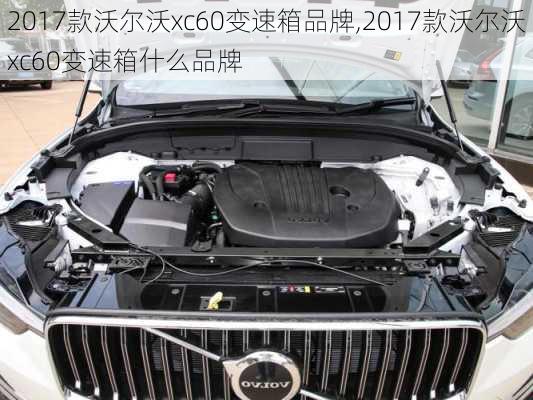 2017款沃尔沃xc60变速箱品牌,2017款沃尔沃xc60变速箱什么品牌