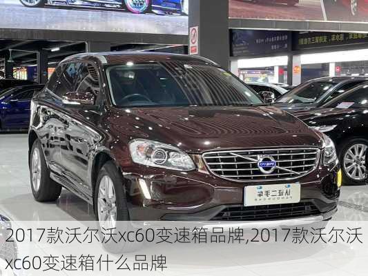 2017款沃尔沃xc60变速箱品牌,2017款沃尔沃xc60变速箱什么品牌