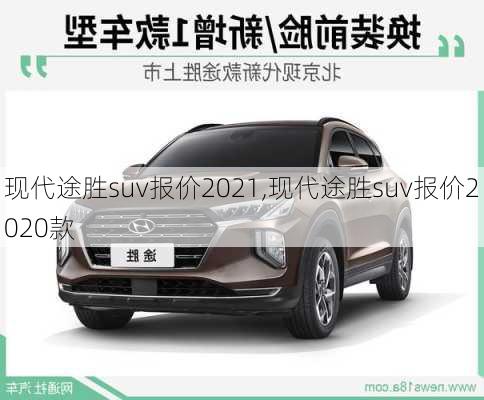 现代途胜suv报价2021,现代途胜suv报价2020款