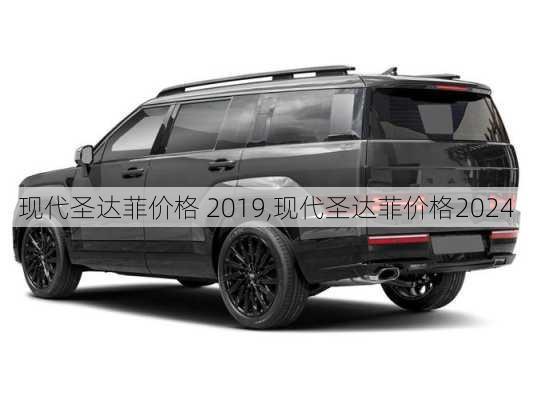 现代圣达菲价格 2019,现代圣达菲价格2024