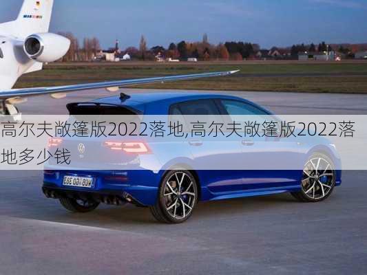 高尔夫敞篷版2022落地,高尔夫敞篷版2022落地多少钱