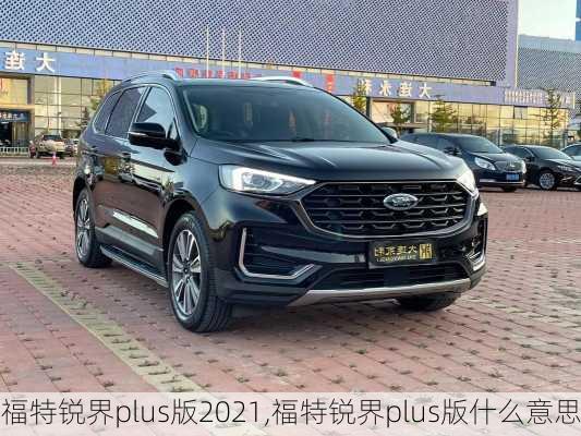 福特锐界plus版2021,福特锐界plus版什么意思