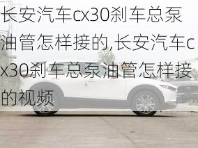 长安汽车cx30刹车总泵油管怎样接的,长安汽车cx30刹车总泵油管怎样接的视频