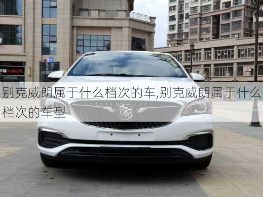 别克威朗属于什么档次的车,别克威朗属于什么档次的车型