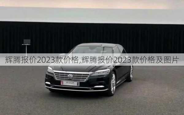 辉腾报价2023款价格,辉腾报价2023款价格及图片