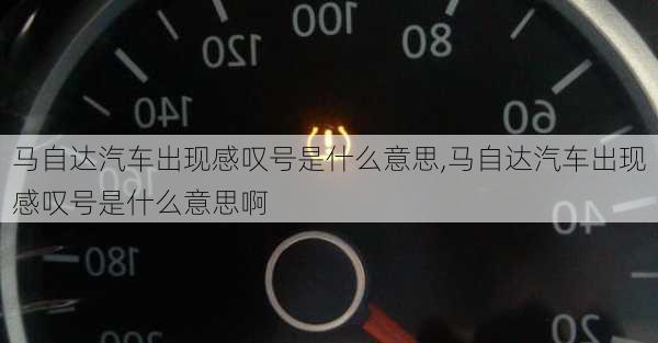 马自达汽车出现感叹号是什么意思,马自达汽车出现感叹号是什么意思啊