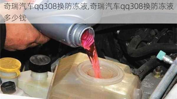 奇瑞汽车qq308换防冻液,奇瑞汽车qq308换防冻液多少钱