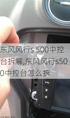 东风风行s 500中控台拆解,东风风行s500中控台怎么拆