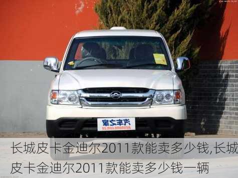 长城皮卡金迪尔2011款能卖多少钱,长城皮卡金迪尔2011款能卖多少钱一辆