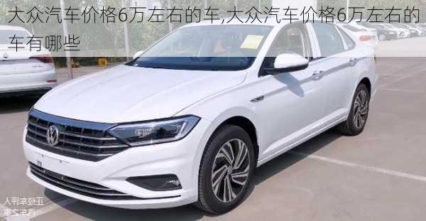 大众汽车价格6万左右的车,大众汽车价格6万左右的车有哪些