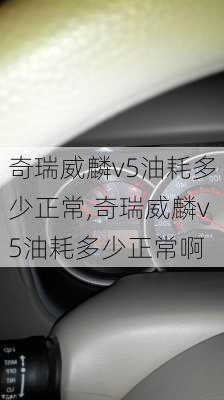 奇瑞威麟v5油耗多少正常,奇瑞威麟v5油耗多少正常啊