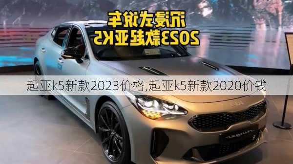 起亚k5新款2023价格,起亚k5新款2020价钱