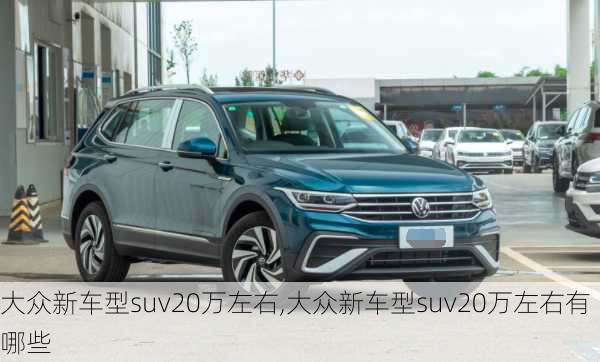 大众新车型suv20万左右,大众新车型suv20万左右有哪些