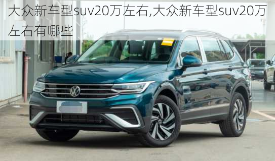 大众新车型suv20万左右,大众新车型suv20万左右有哪些