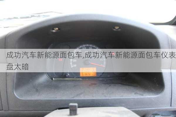 成功汽车新能源面包车,成功汽车新能源面包车仪表盘太暗