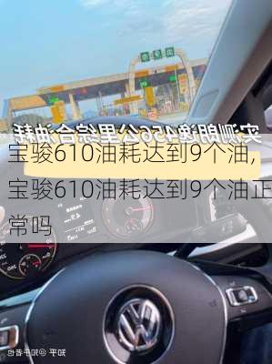 宝骏610油耗达到9个油,宝骏610油耗达到9个油正常吗