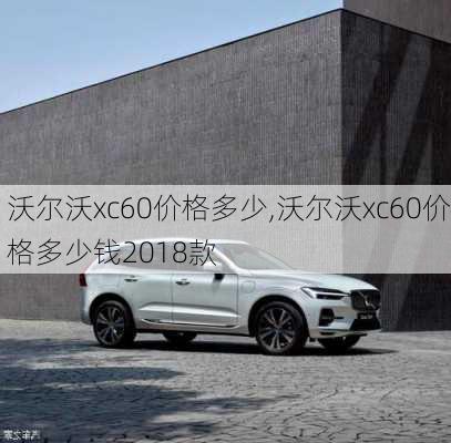 沃尔沃xc60价格多少,沃尔沃xc60价格多少钱2018款