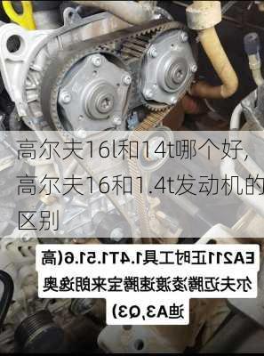 高尔夫16l和14t哪个好,高尔夫16和1.4t发动机的区别