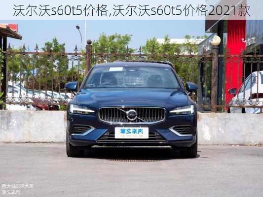 沃尔沃s60t5价格,沃尔沃s60t5价格2021款