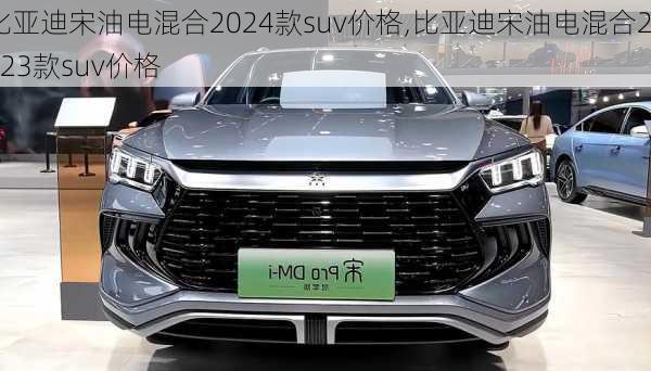 比亚迪宋油电混合2024款suv价格,比亚迪宋油电混合2023款suv价格