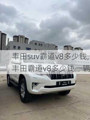 丰田suv霸道v8多少钱,丰田霸道v8多少钱一辆