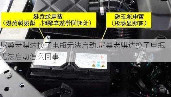 尼桑老骐达换了电瓶无法启动,尼桑老骐达换了电瓶无法启动怎么回事