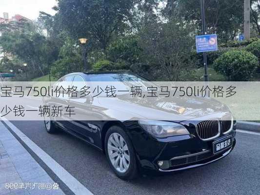 宝马750li价格多少钱一辆,宝马750li价格多少钱一辆新车