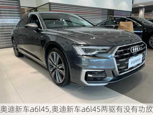 奥迪新车a6l45,奥迪新车a6l45两驱有没有功放