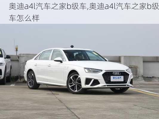 奥迪a4l汽车之家b级车,奥迪a4l汽车之家b级车怎么样