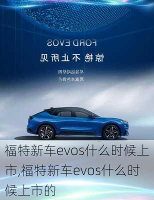 福特新车evos什么时候上市,福特新车evos什么时候上市的