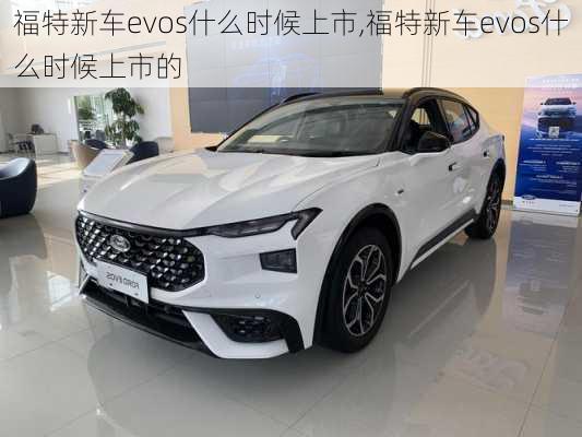 福特新车evos什么时候上市,福特新车evos什么时候上市的