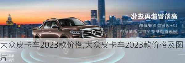 大众皮卡车2023款价格,大众皮卡车2023款价格及图片