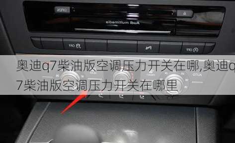 奥迪q7柴油版空调压力开关在哪,奥迪q7柴油版空调压力开关在哪里