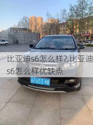 比亚迪s6怎么样?,比亚迪s6怎么样优缺点