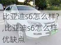 比亚迪s6怎么样?,比亚迪s6怎么样优缺点