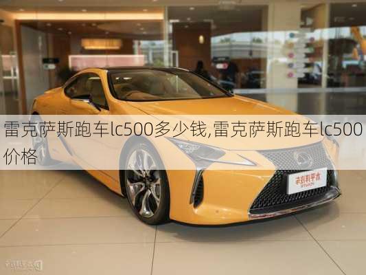 雷克萨斯跑车lc500多少钱,雷克萨斯跑车lc500价格