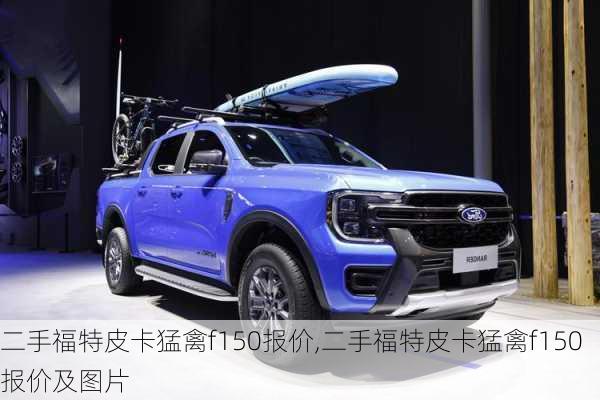 二手福特皮卡猛禽f150报价,二手福特皮卡猛禽f150报价及图片