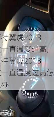 福特翼虎2013款一直温度过高,福特翼虎2013款一直温度过高怎么办