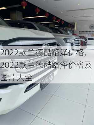 2022款兰德酷路泽价格,2022款兰德酷路泽价格及图片大全