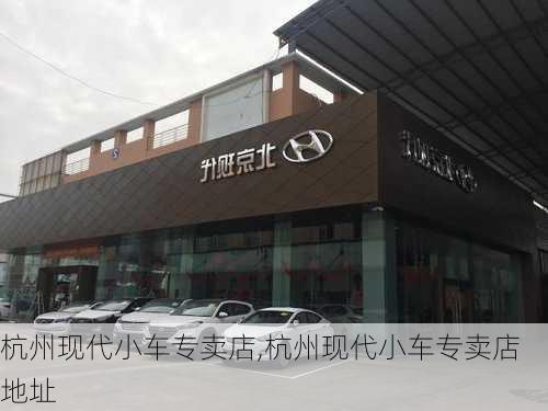 杭州现代小车专卖店,杭州现代小车专卖店地址