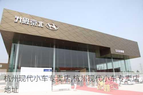 杭州现代小车专卖店,杭州现代小车专卖店地址