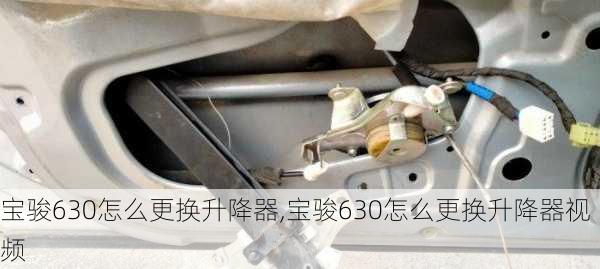 宝骏630怎么更换升降器,宝骏630怎么更换升降器视频