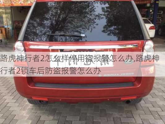 路虎神行者2怎么样停用盗报警怎么办,路虎神行者2锁车后防盗报警怎么办