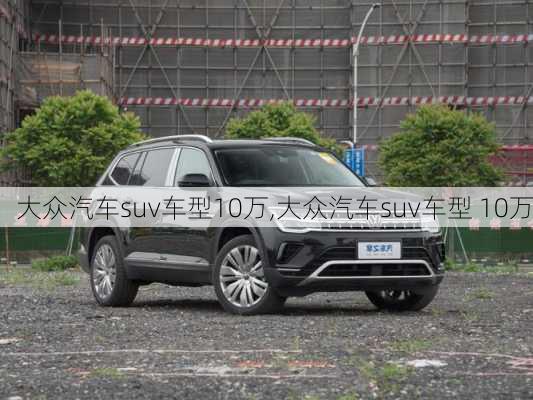 大众汽车suv车型10万,大众汽车suv车型 10万