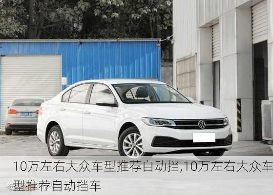 10万左右大众车型推荐自动挡,10万左右大众车型推荐自动挡车