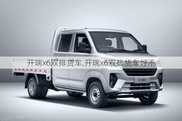 开瑞x6双排货车,开瑞x6双排货车好不