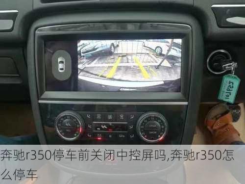 奔驰r350停车前关闭中控屏吗,奔驰r350怎么停车