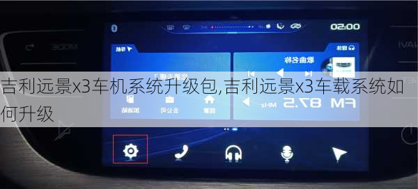 吉利远景x3车机系统升级包,吉利远景x3车载系统如何升级