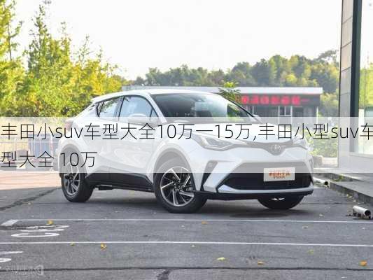 丰田小suv车型大全10万一15万,丰田小型suv车型大全 10万